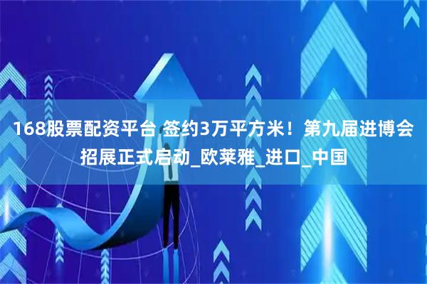 168股票配资平台 签约3万平方米！第九届进博会招展正式启动_欧莱雅_进口_中国