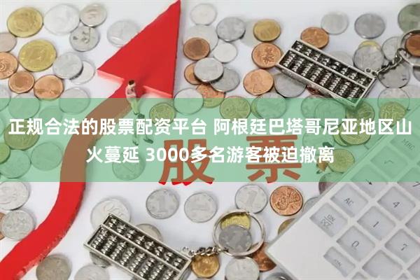 正规合法的股票配资平台 阿根廷巴塔哥尼亚地区山火蔓延 3000多名游客被迫撤离