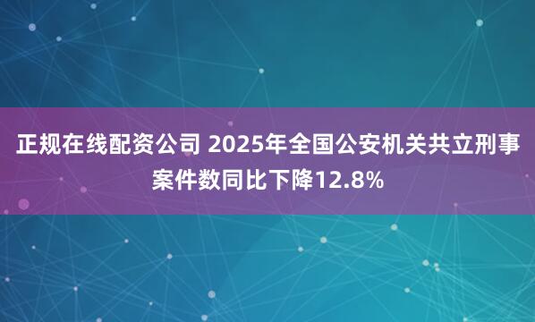 正规在线配资公司 2025年全国公安机关共立刑事案件数同比下降12.8%