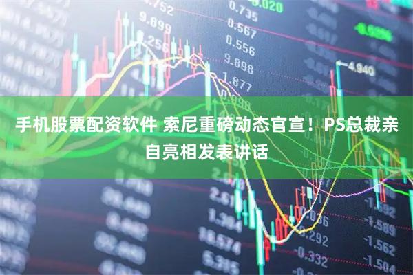 手机股票配资软件 索尼重磅动态官宣！PS总裁亲自亮相发表讲话