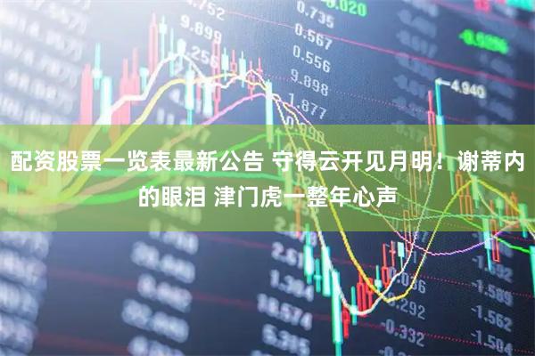 配资股票一览表最新公告 守得云开见月明!谢蒂内的眼泪 津门虎一整年心声